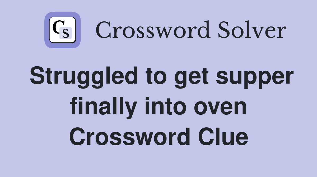 Struggled to get supper finally into oven - Crossword Clue Answers